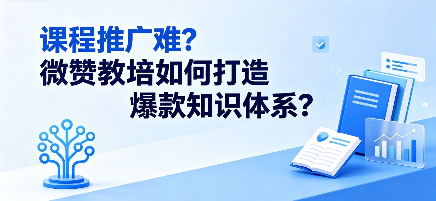 课程推广难？微赞教培如何打造爆款知识体系？